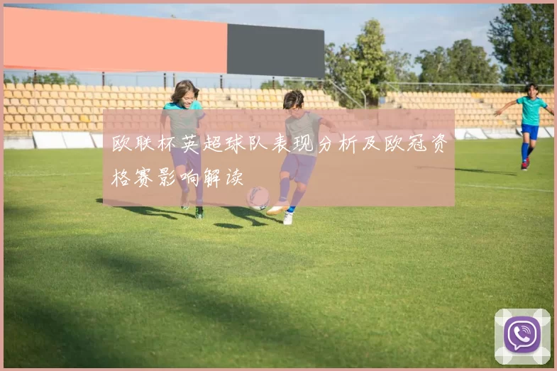 欧联杯英超球队表现分析及欧冠资格赛影响解读