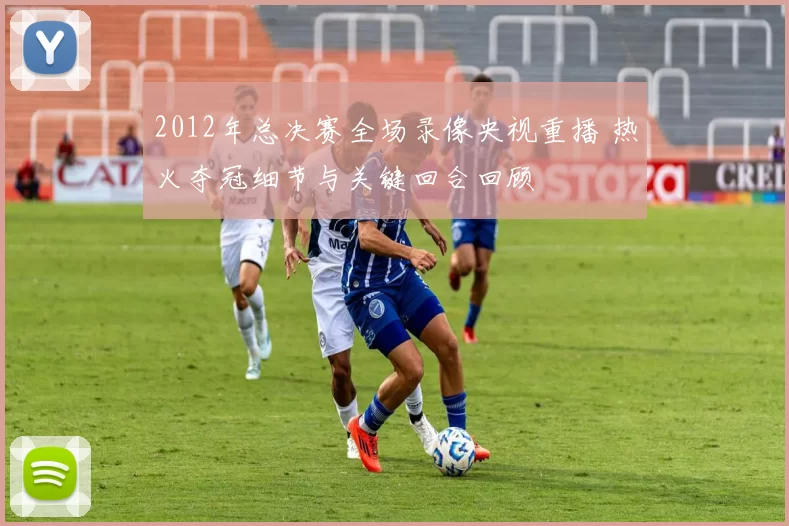 2012年总决赛全场录像央视重播 热火夺冠细节与关键回合回顾