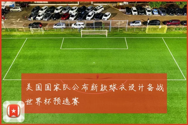 美国国家队公布新款球衣设计备战世界杯预选赛
