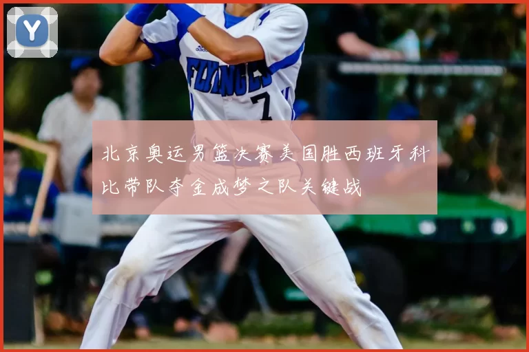 北京奥运男篮决赛美国胜西班牙科比带队夺金成梦之队关键战