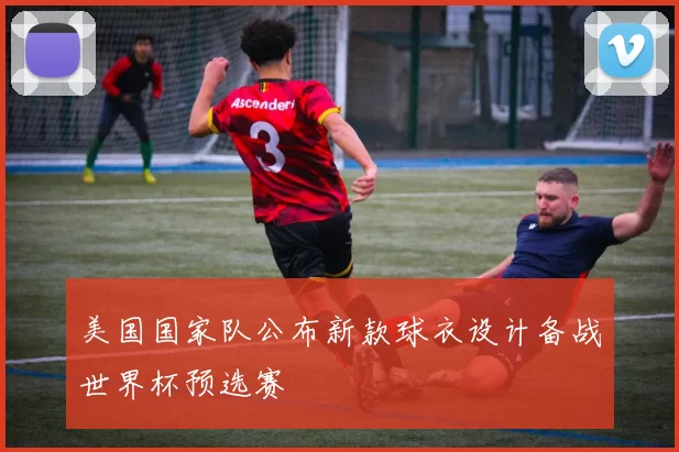 美国国家队公布新款球衣设计备战世界杯预选赛