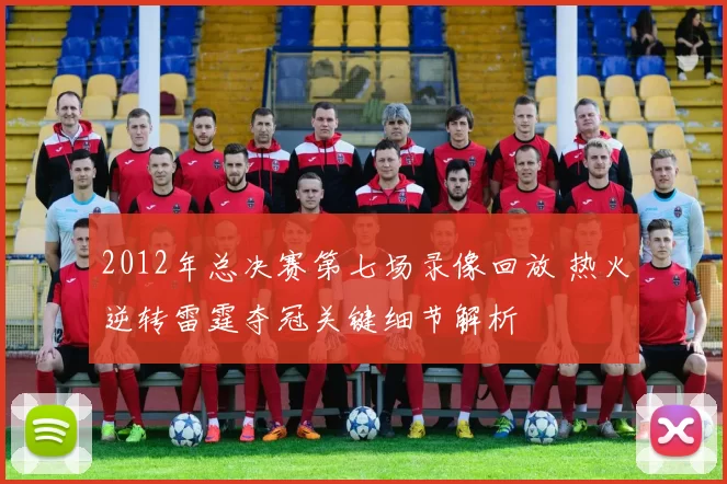 2012年总决赛第七场录像回放 热火逆转雷霆夺冠关键细节解析