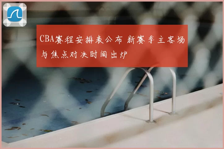 CBA赛程安排表公布 新赛季主客场与焦点对决时间出炉