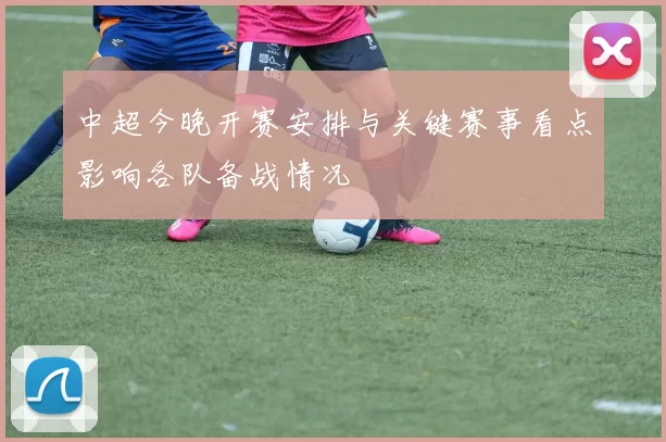 中超今晚开赛安排与关键赛事看点影响各队备战情况