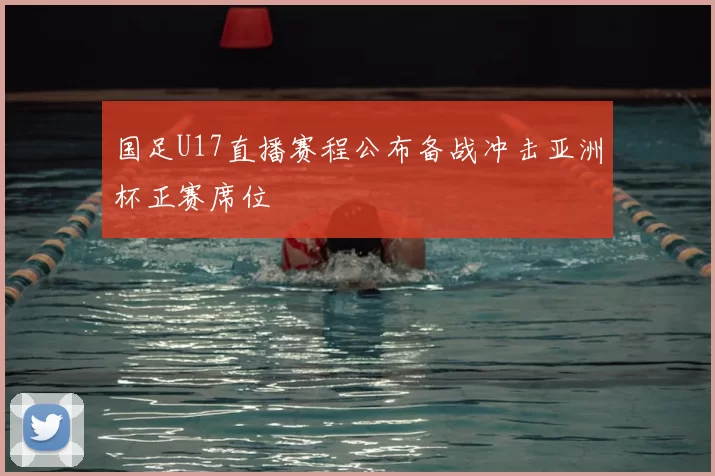 国足U17直播赛程公布备战冲击亚洲杯正赛席位