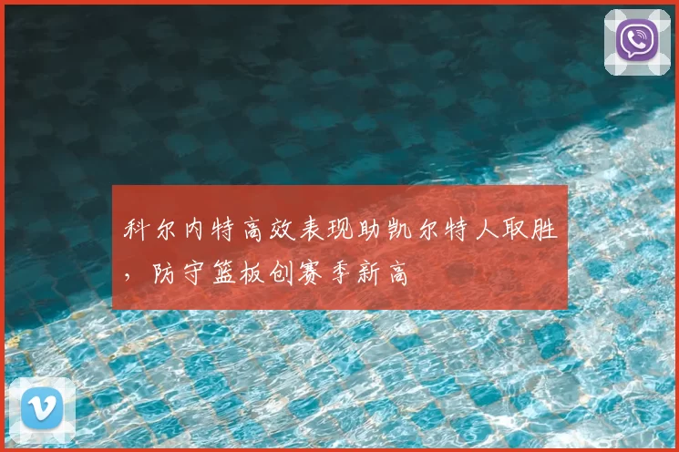 科尔内特高效表现助凯尔特人取胜，防守篮板创赛季新高