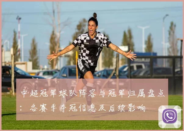 中超冠军球队阵容与冠军归属盘点：各赛季夺冠信息及后续影响