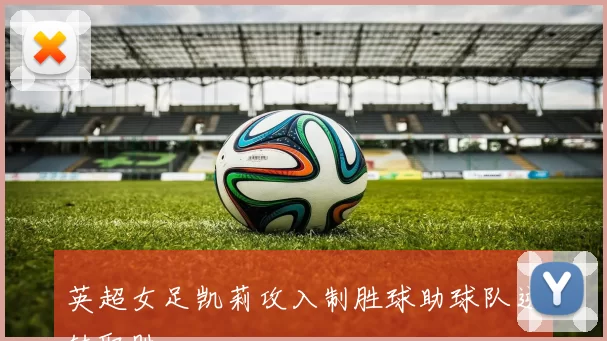英超女足凯莉攻入制胜球助球队逆转取胜