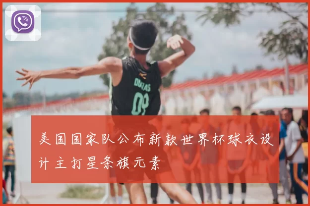 美国国家队公布新款世界杯球衣设计主打星条旗元素