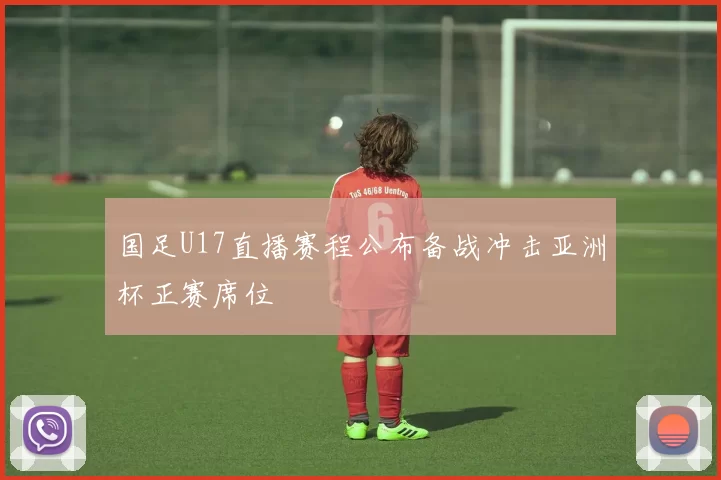 国足U17直播赛程公布备战冲击亚洲杯正赛席位