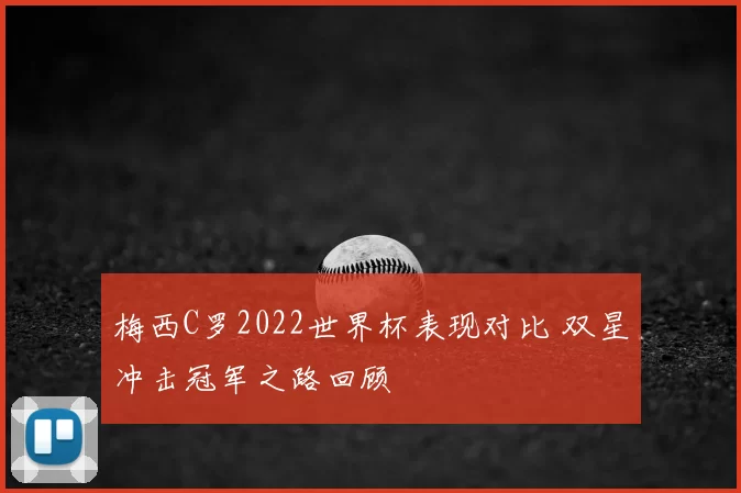梅西C罗2022世界杯表现对比 双星冲击冠军之路回顾