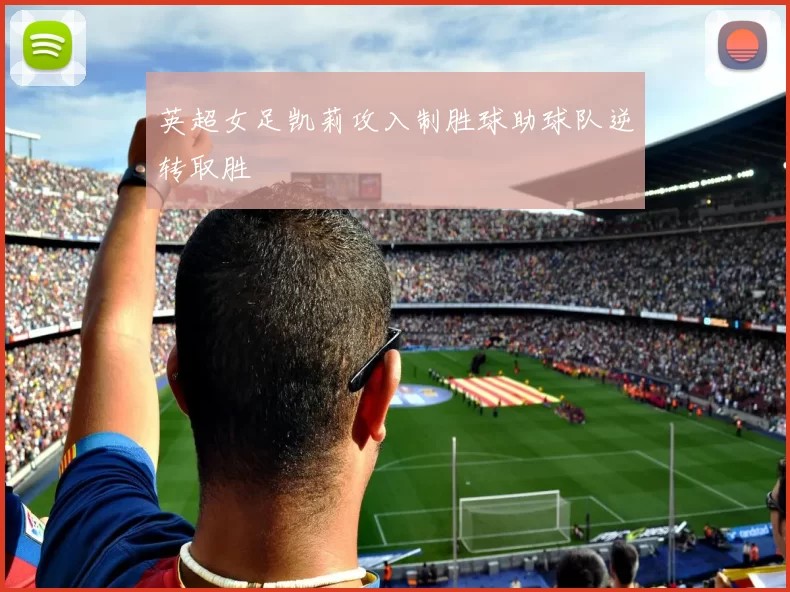 英超女足凯莉攻入制胜球助球队逆转取胜