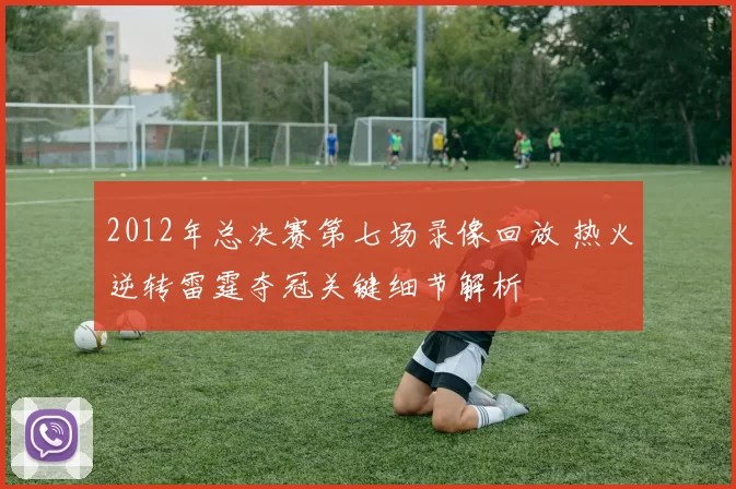 2012年总决赛第七场录像回放 热火逆转雷霆夺冠关键细节解析