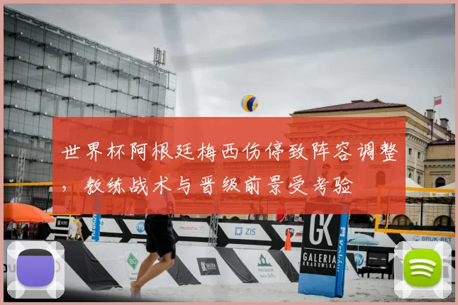 世界杯阿根廷梅西伤停致阵容调整，教练战术与晋级前景受考验