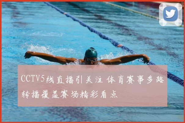 CCTV5线直播引关注 体育赛事多路转播覆盖赛场精彩看点