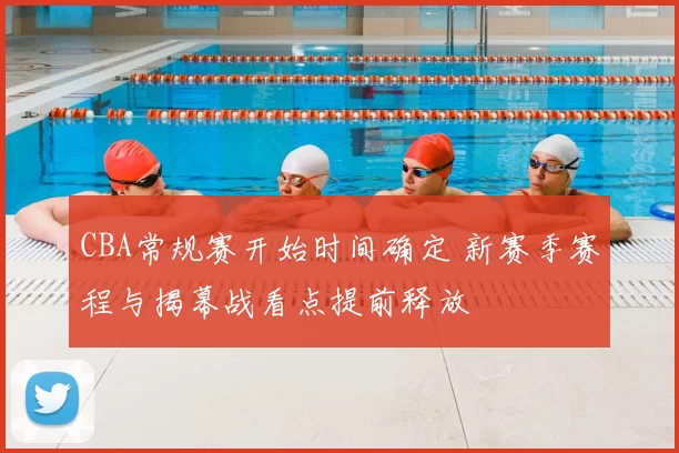 CBA常规赛开始时间确定 新赛季赛程与揭幕战看点提前释放