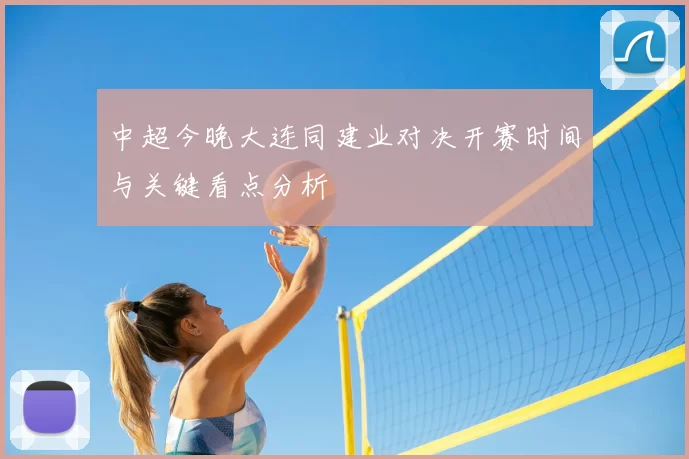 中超今晚大连同建业对决开赛时间与关键看点分析