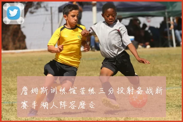 詹姆斯训练馆苦练三分投射备战新赛季湖人阵容磨合