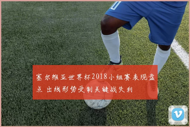 塞尔维亚世界杯2018小组赛表现盘点 出线形势受制关键战失利