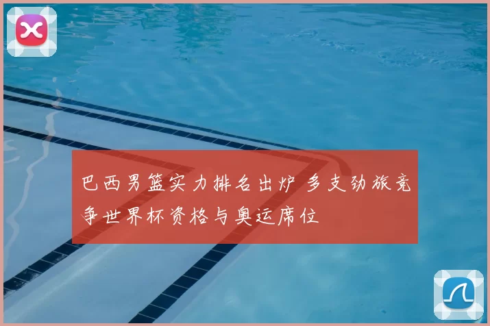 巴西男篮实力排名出炉 多支劲旅竞争世界杯资格与奥运席位