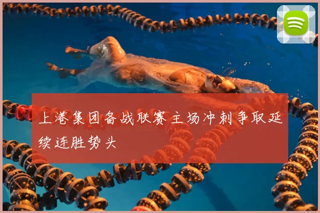 上港集团备战联赛主场冲刺争取延续连胜势头